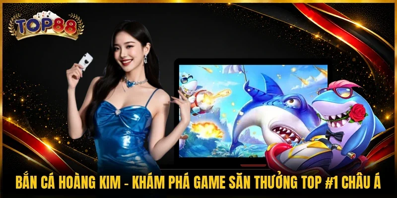 Bắn Cá Hoàng Kim - Khám Phá Game Săn Thưởng Top #1 Châu Á 1 Bắn Cá Hoàng Kim - Khám Phá Game Săn Thưởng Top #1 Châu Á
