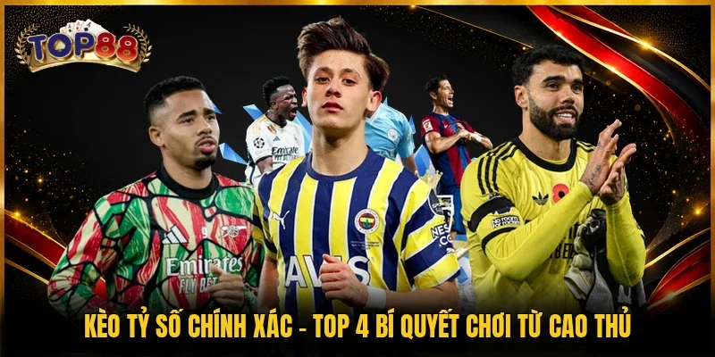Kèo Tỷ Số Chính Xác - Top 4 Bí Quyết Chơi Từ Cao Thủ