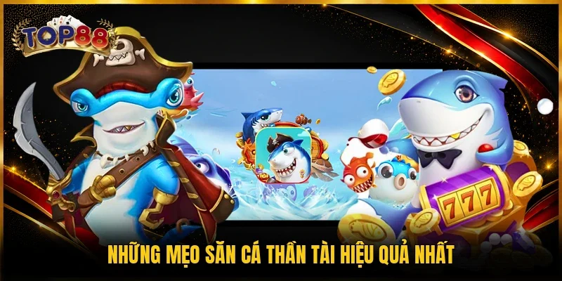 Bắn Cá Thần Tài TOP88 - Top Game Săn Thưởng Trong 2026 4 Những mẹo săn cá Thần Tài hiệu quả nhất