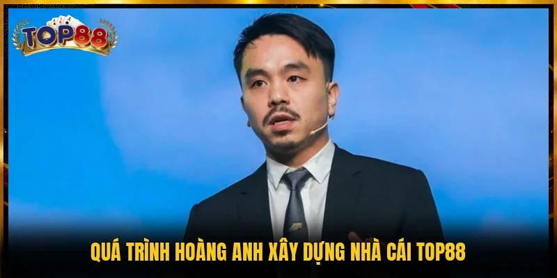 Quá trình Hoàng Anh xây dựng nhà cái TOP88