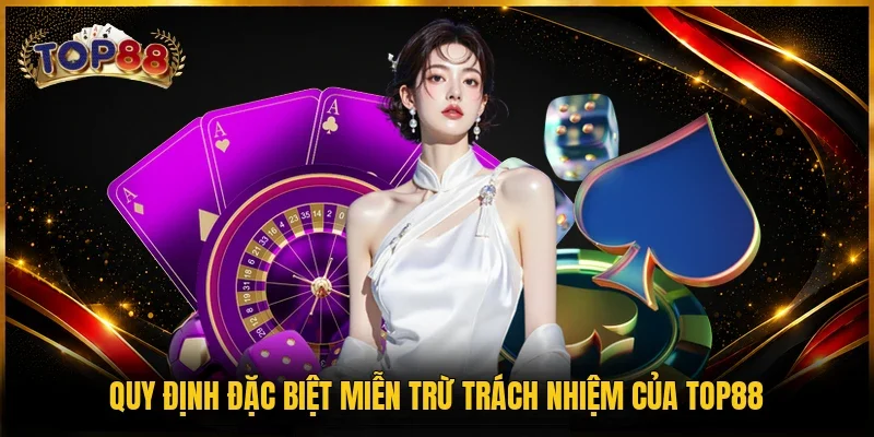 Quy định đặc biệt miễn trừ trách nhiệm của TOP88