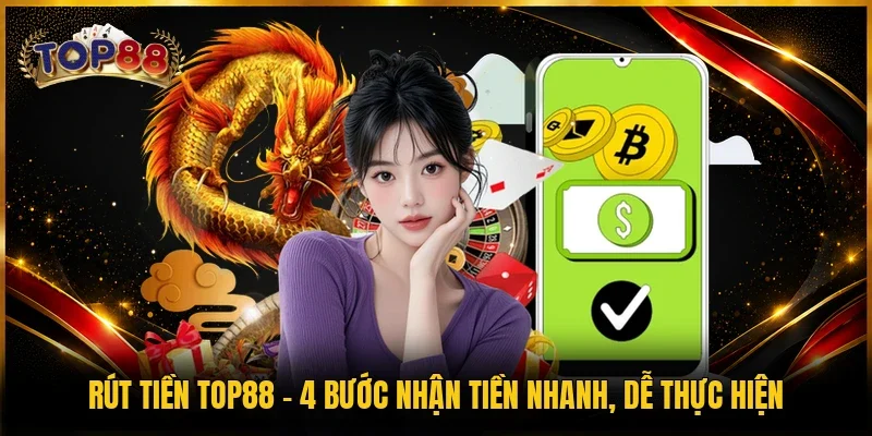 Rút Tiền TOP88 | 4 Bước Nhận Tiền Nhanh, Dễ Thực Hiện
