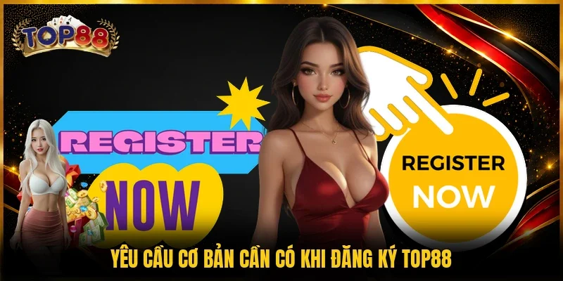 Đăng Ký TOP88 Trong 5 Phút - Hướng Dẫn Chi Tiết Từ A-Z 2 Yêu cầu cơ bản cần có khi đăng ký TOP88